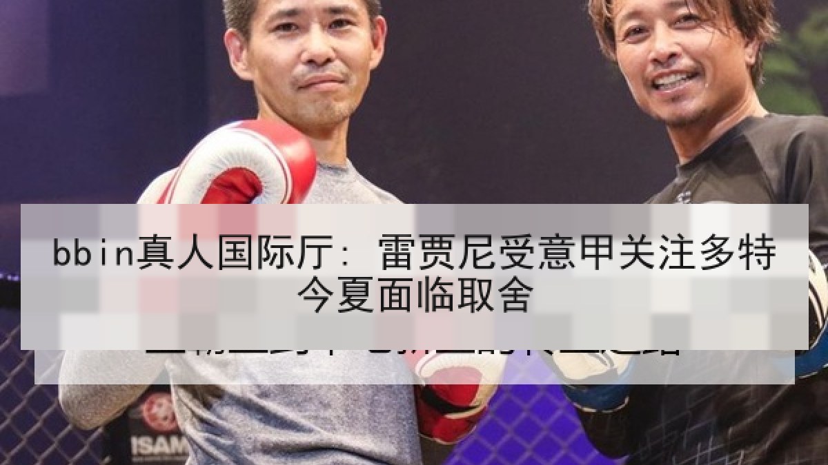 bbin真人国际厅: 雷贾尼受意甲关注多特今夏面临取舍