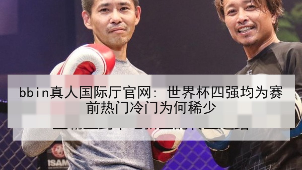 bbin真人国际厅官网: 世界杯四强均为赛前热门冷门为何稀少