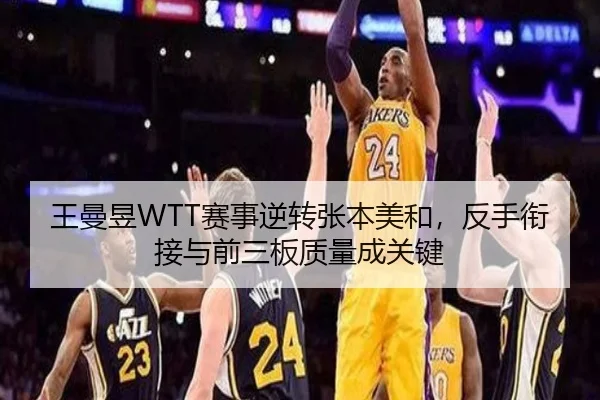 王曼昱WTT赛事逆转张本美和，反手衔接与前三板质量成关键