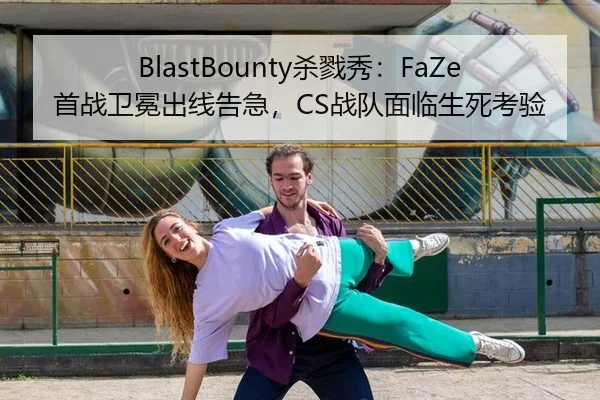 BlastBounty杀戮秀：FaZe首战卫冕出线告急，CS战队面临生死考验