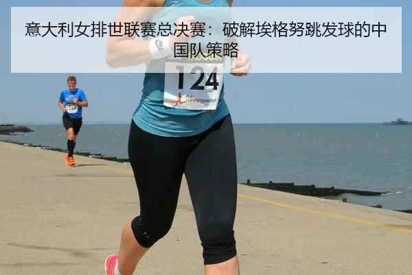 yi-da-li-nv-pai-shi-lian-sai-zong-jue-sai-po-jie-ai-ge-nu-tiao-fa-qiu-de-zhong-guo-dui-ce-lve-2-627.jpg