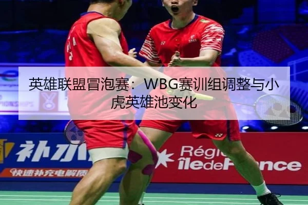 英雄联盟冒泡赛：WBG赛训组调整与小虎英雄池变化