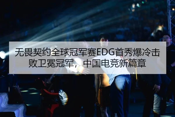 无畏契约全球冠军赛EDG首秀爆冷击败卫冕冠军，中国电竞新篇章
